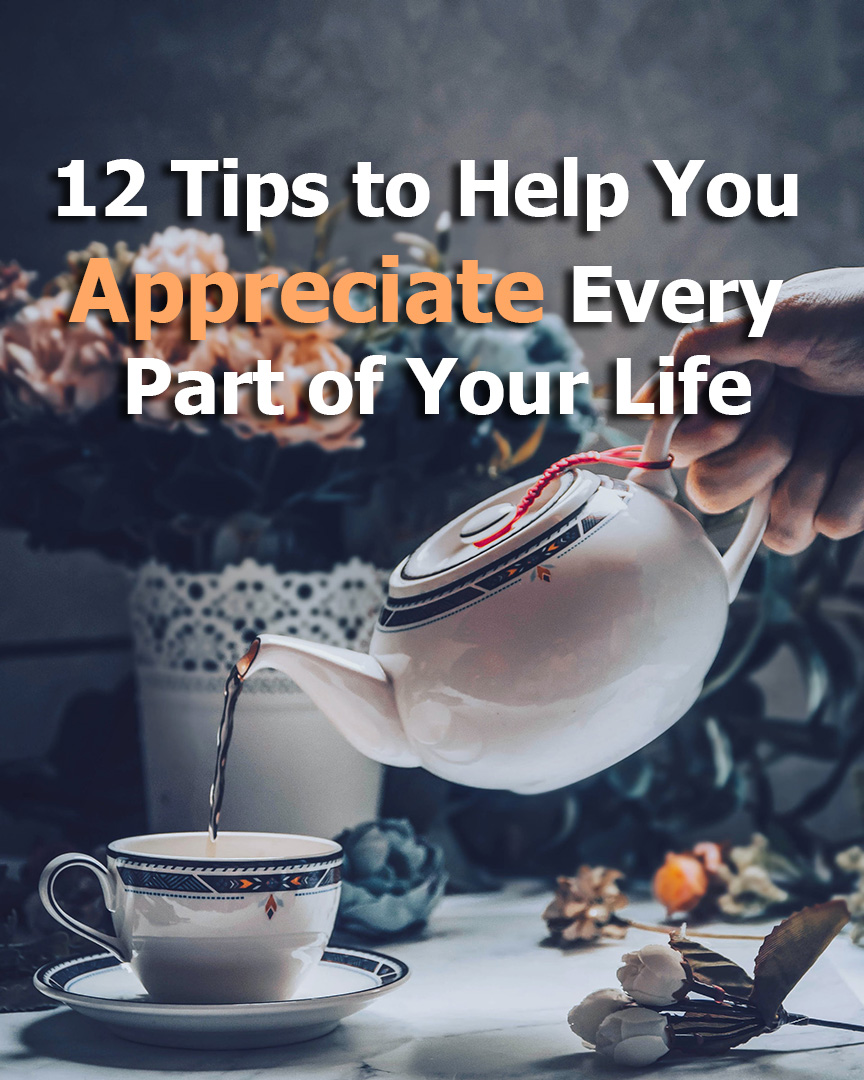 12 Tips to Help You Appreciate Every Part of Your Life